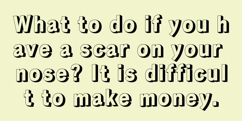 What to do if you have a scar on your nose? It is difficult to make money.