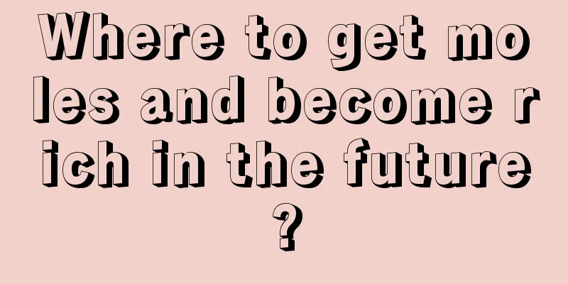 Where to get moles and become rich in the future?
