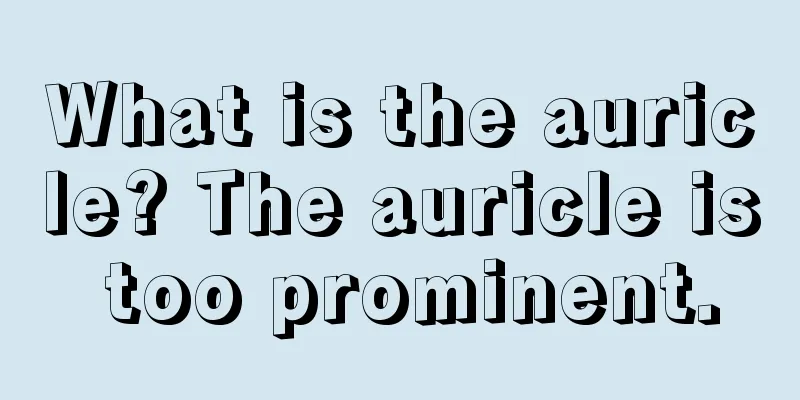 What is the auricle? The auricle is too prominent.