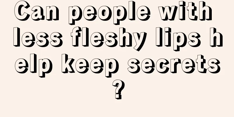 Can people with less fleshy lips help keep secrets?