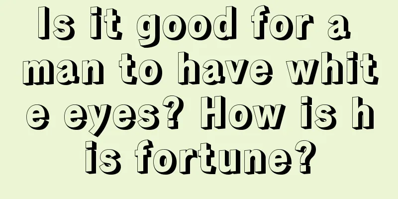 Is it good for a man to have white eyes? How is his fortune?