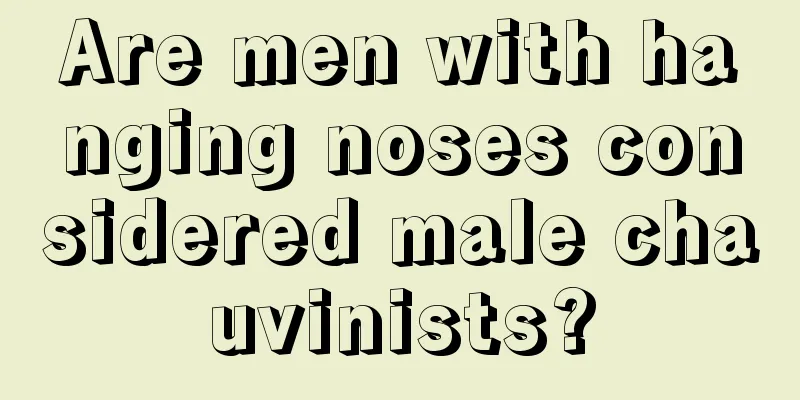 Are men with hanging noses considered male chauvinists?