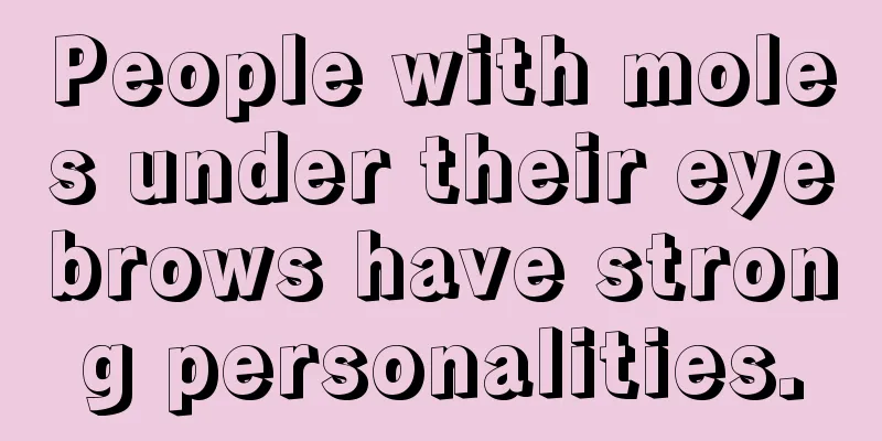 People with moles under their eyebrows have strong personalities.