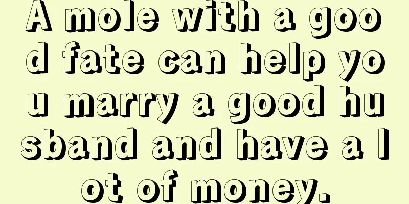 A mole with a good fate can help you marry a good husband and have a lot of money.