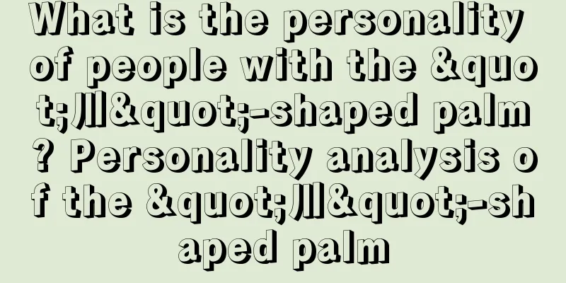 What is the personality of people with the "川"-shaped palm? Personality analysis of the "川"-shaped palm