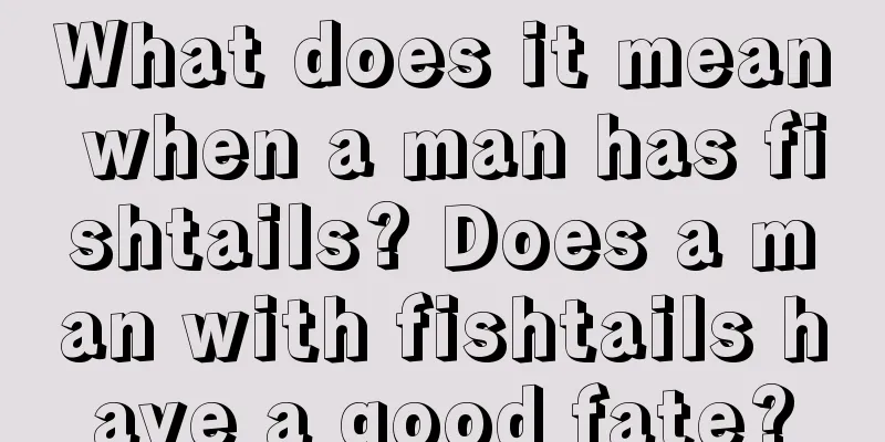 What does it mean when a man has fishtails? Does a man with fishtails have a good fate?