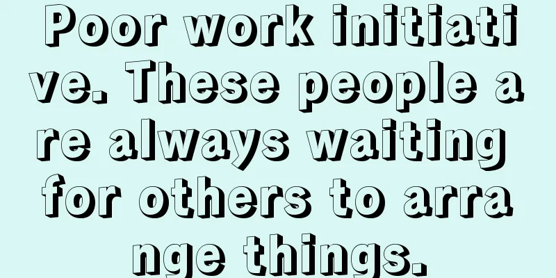 Poor work initiative. These people are always waiting for others to arrange things.
