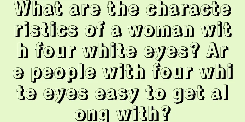 What are the characteristics of a woman with four white eyes? Are people with four white eyes easy to get along with?