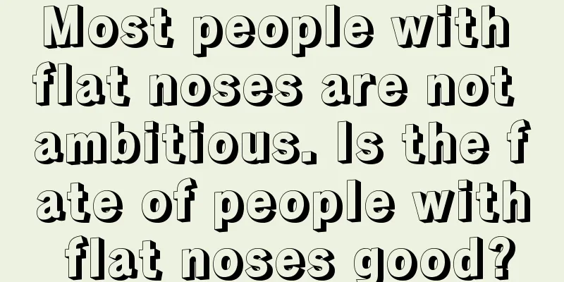 Most people with flat noses are not ambitious. Is the fate of people with flat noses good?