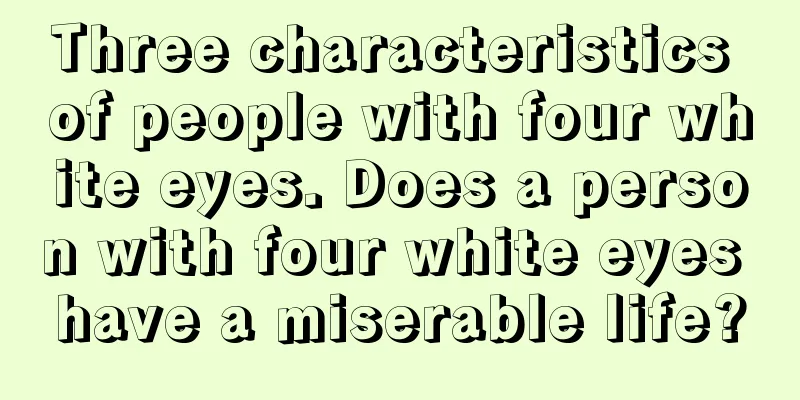 Three characteristics of people with four white eyes. Does a person with four white eyes have a miserable life?