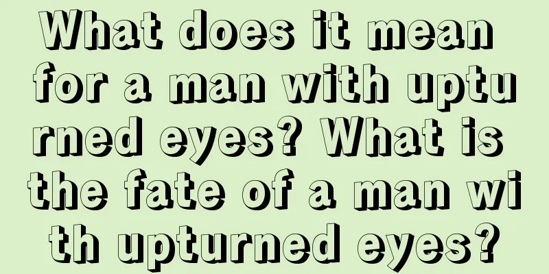 What does it mean for a man with upturned eyes? What is the fate of a man with upturned eyes?