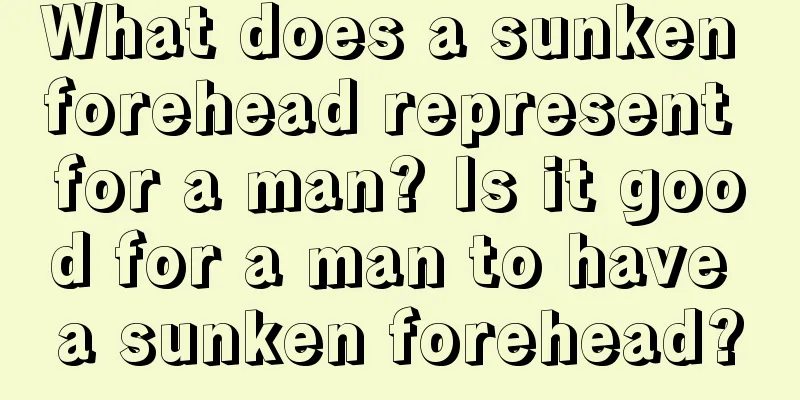 What does a sunken forehead represent for a man? Is it good for a man to have a sunken forehead?