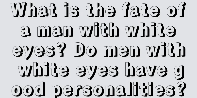 What is the fate of a man with white eyes? Do men with white eyes have good personalities?