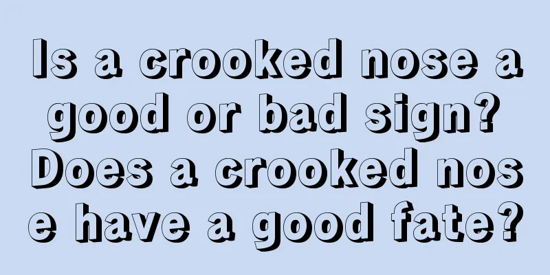 Is a crooked nose a good or bad sign? Does a crooked nose have a good fate?