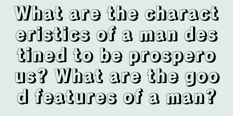 What are the characteristics of a man destined to be prosperous? What are the good features of a man?