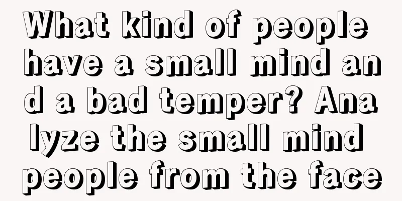 What kind of people have a small mind and a bad temper? Analyze the small mind people from the face