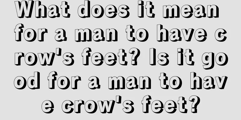 What does it mean for a man to have crow's feet? Is it good for a man to have crow's feet?