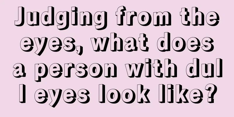 Judging from the eyes, what does a person with dull eyes look like?