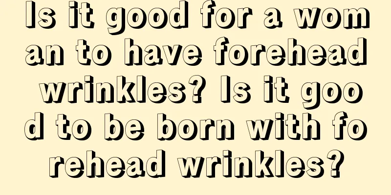 Is it good for a woman to have forehead wrinkles? Is it good to be born with forehead wrinkles?