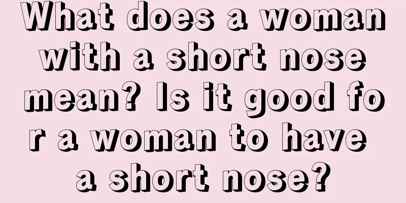 What does a woman with a short nose mean? Is it good for a woman to have a short nose?