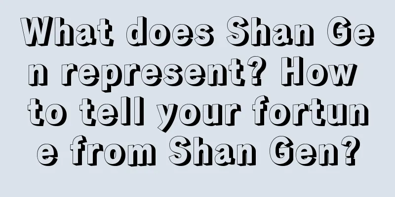What does Shan Gen represent? How to tell your fortune from Shan Gen?