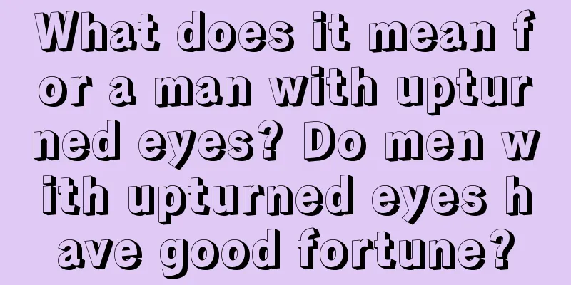 What does it mean for a man with upturned eyes? Do men with upturned eyes have good fortune?
