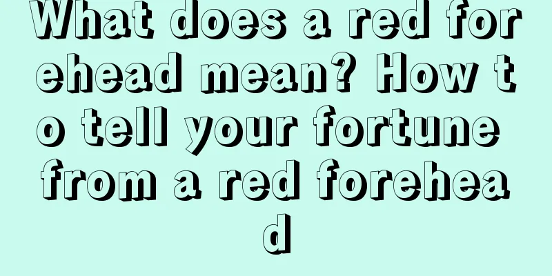What does a red forehead mean? How to tell your fortune from a red forehead