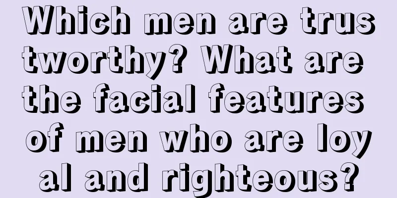 Which men are trustworthy? What are the facial features of men who are loyal and righteous?