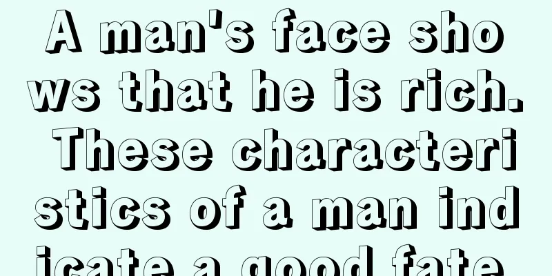 A man's face shows that he is rich. These characteristics of a man indicate a good fate.