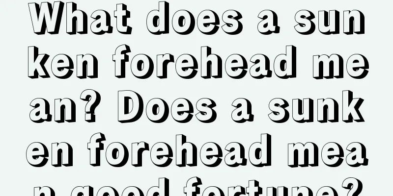 What does a sunken forehead mean? Does a sunken forehead mean good fortune?
