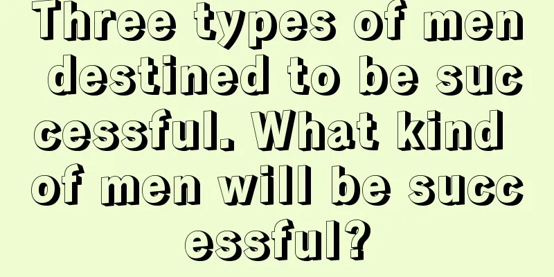 Three types of men destined to be successful. What kind of men will be successful?