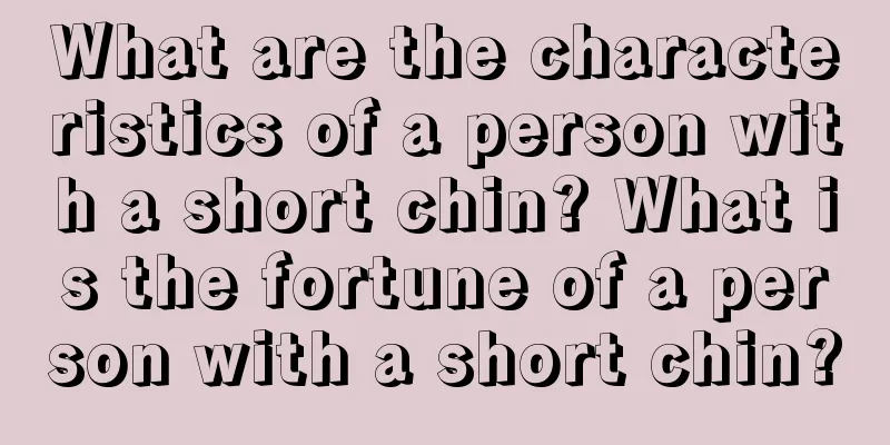 What are the characteristics of a person with a short chin? What is the fortune of a person with a short chin?