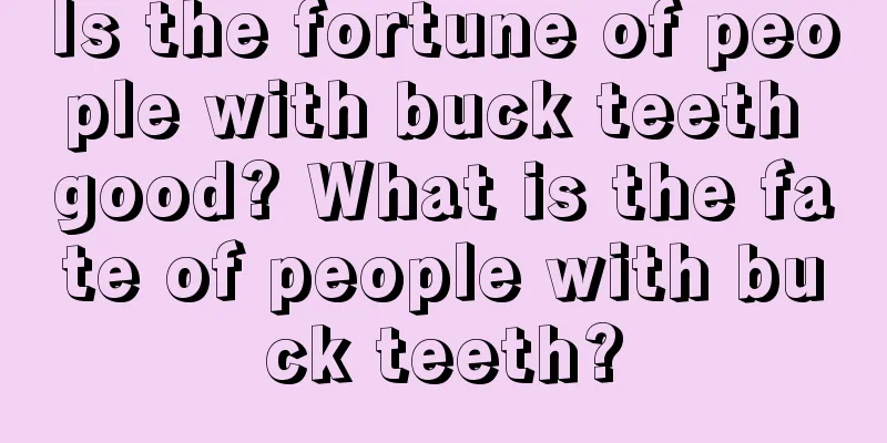 Is the fortune of people with buck teeth good? What is the fate of people with buck teeth?