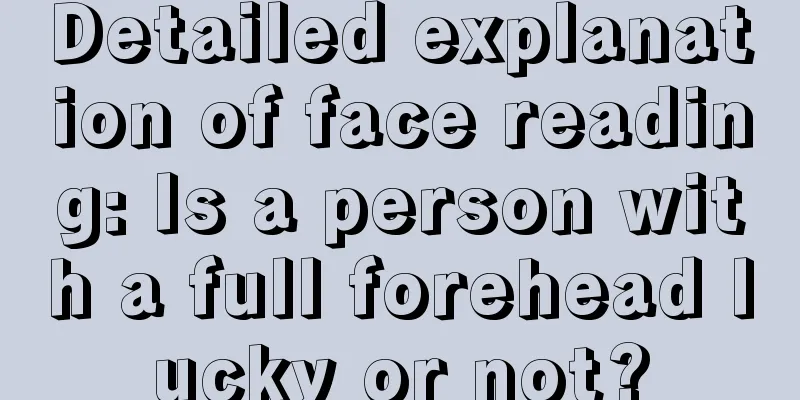 Detailed explanation of face reading: Is a person with a full forehead lucky or not?