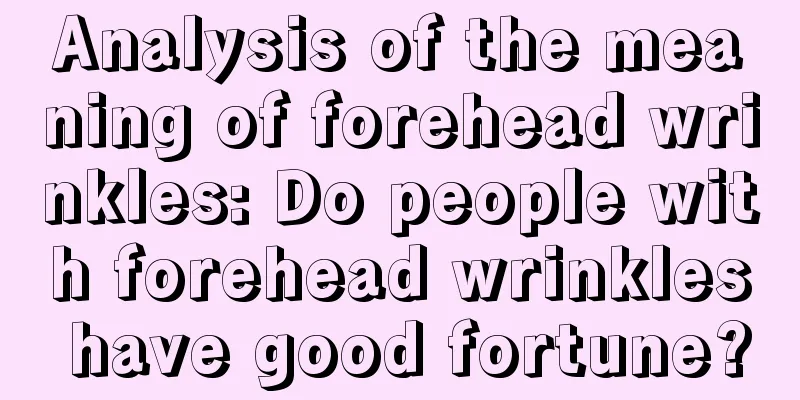 Analysis of the meaning of forehead wrinkles: Do people with forehead wrinkles have good fortune?