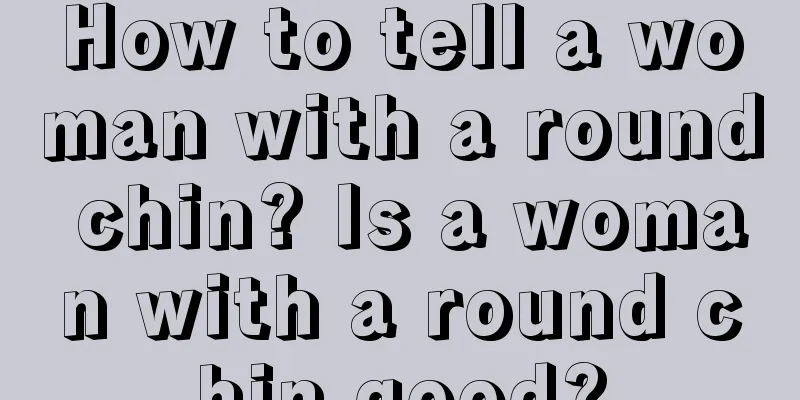 How to tell a woman with a round chin? Is a woman with a round chin good?