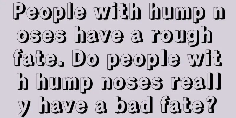 People with hump noses have a rough fate. Do people with hump noses really have a bad fate?