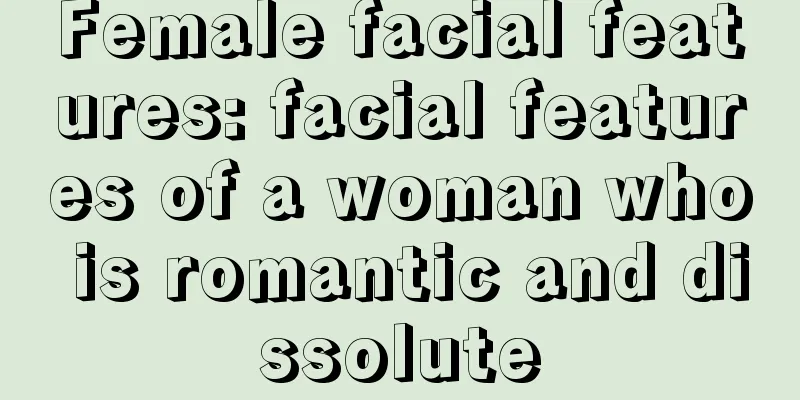 Female facial features: facial features of a woman who is romantic and dissolute