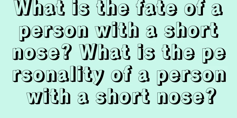 What is the fate of a person with a short nose? What is the personality of a person with a short nose?