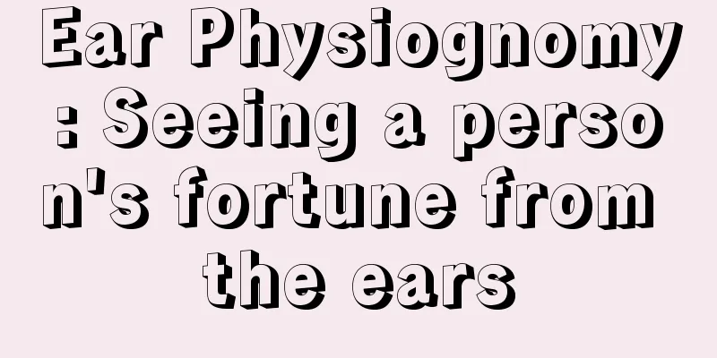 Ear Physiognomy: Seeing a person's fortune from the ears