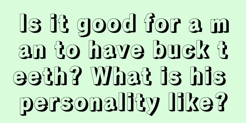 Is it good for a man to have buck teeth? What is his personality like?