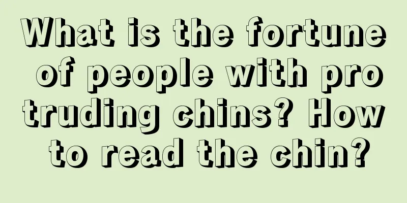 What is the fortune of people with protruding chins? How to read the chin?