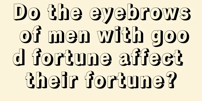 Do the eyebrows of men with good fortune affect their fortune?