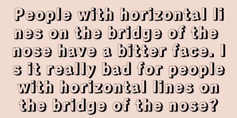 People with horizontal lines on the bridge of the nose have a bitter face. Is it really bad for people with horizontal lines on the bridge of the nose?