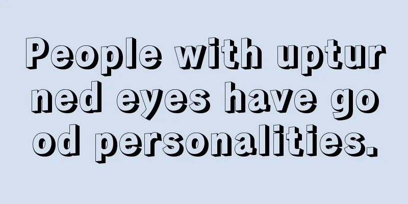 People with upturned eyes have good personalities.