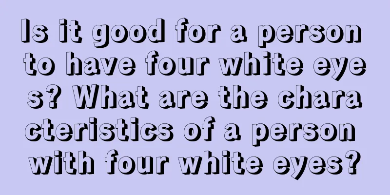 Is it good for a person to have four white eyes? What are the characteristics of a person with four white eyes?