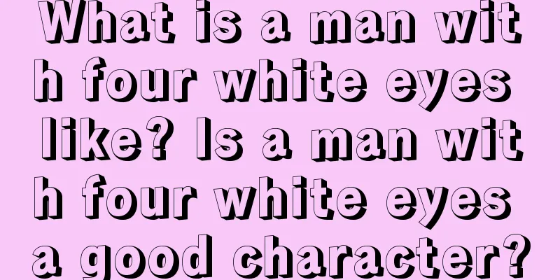 What is a man with four white eyes like? Is a man with four white eyes a good character?