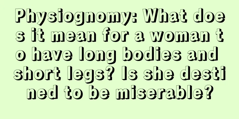 Physiognomy: What does it mean for a woman to have long bodies and short legs? Is she destined to be miserable?