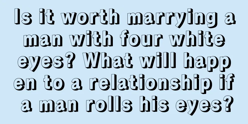 Is it worth marrying a man with four white eyes? What will happen to a relationship if a man rolls his eyes?