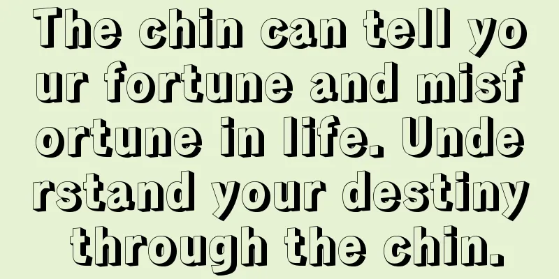 The chin can tell your fortune and misfortune in life. Understand your destiny through the chin.